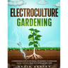 Electroculture Gardening: A Comprehensive Step-by-Step Manual for Beginners to Supercharge Organic Vegetable Yields with Copper Antenna Wires