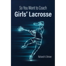 So You Want to Coach Girls' Lacrosse