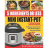 5 Ingredients or Less Mini Instant Pot Cookbook: The Complete Instant Pot Duo Mini Recipes Cookbook to Save Time and Money- Instant Pot Recipes for We