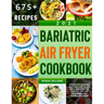 Bariatric Air Fryer Cookbook 2021: 675 Effortless and Tasty Recipes to Eat Well and Keep the Weight Off. For Beginners and Advanced Users