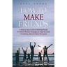 How to Make Friends: A Step-by-step Guide to Meeting People (The Most Effective Strategies to Help You Build Friendships, Become More Persuasive)
