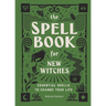 The Spell Book for New Witches: Essential Spells to Change Your Life