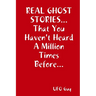 REAL GHOST STORIES...That You Haven't Heard A Million Times Before...