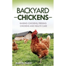 Backyard Chickens: Raising Chickens, Feeding Chickens and Health Care