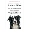 Animal Wise: How We Know Animals Think and Feel