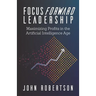 Focus Forward Leadership: Maximizing Profits in the Artificial Intelligence Age