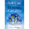 Self Care for the Dementia Caregiver: A Survival Guide with Essential Tips to Avoid Caregiver Burnout