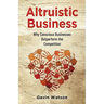 Altruistic Business: Why Conscious Businesses Outperform the Competition
