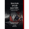 Shaolin Spear Mastery: Unlocking the Secrets of Speed and Fluidity: Unleashing the Power Within: Harnessing the Essence of Shaolin Spear Technique