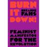 Burn It Down!: Feminist Manifestos for the Revolution