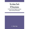 The Indian Chiefs Of Pennsylvania, Or, A Story Of The Part Played By The American Indian In The History Of Pennsylvania: Based Primarily On The Pennsy