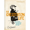 G. K. Chesterton on Life: Encountering His Classic Wit and Wisdom for Today