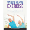 Vagus Nerve Exercise: Heal and Revive Your Vagus Nerve Naturally: Self-Help Exercises to Banish Stress, Anxiety and Chronic Diseases