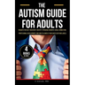 The Autism Guide for Adults: Insights for Self-Discovery, Identity, Personal Growth, Social Connection, Professional Development and How to Achieve