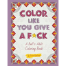 Color Like You Give A F*ck!: A Bad*ss Adult Coloring Book
