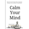 Calm Your Mind: Break The Cycle Of Anxiety, Stress, Unhappiness, Exhaustion, And Find Peace In A Rushed World