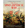 The First Sino-Japanese War: The History and Legacy of the Conflict that Doomed the Chinese Empire and Led to the Rise of Imperial Japan
