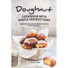 Doughnut Cookbook with Simple Instructions: Homemade Doughnuts Recipes That Will Make You Drool