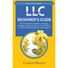LLC Beginner's Guide: The Entrepreneur's Guidebook To Forming, Managing, and Maintaining Your Small Business for Success While Building a St