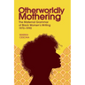 Otherworldly Mothering: The Maternal Grammar of Black Women's Writing, 1970-1990