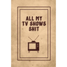 All My TV Shows Shit: TV Show Tracker Record, Keep Track & Write Favorite Series To Watch, Television Binge Planner Log, Gift, Journal, Book