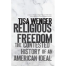 Religious Freedom: The Contested History of an American Ideal