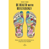 BE HEALTH with REFLEXOLOGY: Enjoy an Alternative Medicine to Improve your Health!