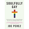 Soulfully Gay: How Harvard, Sex, Drugs, and Integral Philosophy Drove Me Crazy and Brought Me Back to God