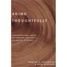 Aging Thoughtfully: Conversations about Retirement, Romance, Wrinkles, and Regret