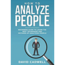 How to Analyze People: Beginner's Guide to Learn the Best Techniques and Methods of Analyzing People