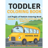 Toddler Coloring Book: 110 pages of things that go: Bus, Cars And Trucks Coloring Book for Kids