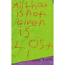 All That Is Not Given Is Lost