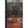 The Complete Works of Abraham Lincoln: Comprising his Speeches, Letters, State Papers and Miscellaneous Writings [excerpts]