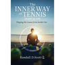 The Inner Way of Tennis, Sport, and Life: Playing the Game from Inside Out