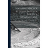Natural Magick by John Baptista Porta, a Neapolitane: in Twenty Books: Wherein Are Set Forth All the Riches and Delights of the Natural Sciences