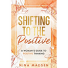Shifting to the Positive: A Woman's Guide to Positive Thinking