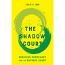 The Shadow Court: Rescuing Democracy from the Supreme Court