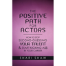The Positive Path for Actors: How to Stop Second-Guessing Your Talent & Start Kicking A$$ in Your Career