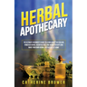 Herbal Apothecary: The Ultimate Beginner's Guide to Learn about the Healing Power of Herbs, Essential Oils, and Aromatherapy and Make You