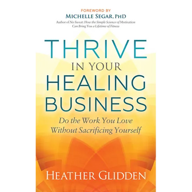 Thrive in Your Healing Business: Do the Work You Love Without Sacrificing Yourself