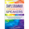 English Grammar Workbook: SIMPLE GRAMMAR FOR NON-NATIVE SPEAKERS - How to Learn English Grammar Effectively While Also Improving Reading Comprehension