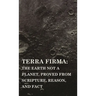 Terra Firma: the Earth Not a Planet, Proved from Scripture, Reason, and Fact