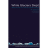 While Glaciers Slept: Being Human in a Time of Climate Change