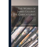 The Works of James Gillray, the Caricaturist; With the History of His Life and Times