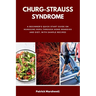 Churg-Strauss Syndrome: A Beginner's Quick Start Guide on Managing EGPA through Home Remedies and Diet, with Sample Recipes