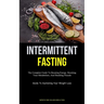 Intermittent Fasting: The Complete Guide To Boosting Energy, Resetting Your Metabolism, And Shedding Pounds (Guide To Sustaining Your Weight Loss)