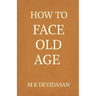 How to Face Old Age: Preparing for Life's Final Chapter with Dignity, Grace, and Joy