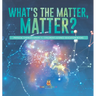 What's the Matter, Matter? Physical Changes Grade 3 Children's Science Education Books