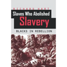 Slaves Who Abolished Slavery: Blacks in Rebellion