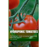 Hydroponic Tomatoes: The Beginner's Guide to Growing Tomatoes in Hydroponic Systems